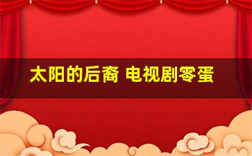 太阳的后裔 电视剧零蛋